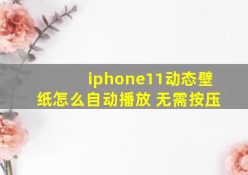 iphone11动态壁纸怎么自动播放 无需按压